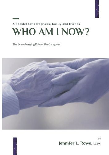 Who Am I Now? The Ever-changing Role of the Caregiver. A booklet for caregivers, family, and friends