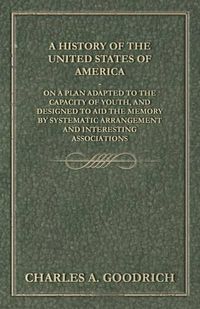 Cover image for A History of the United States of America - On a Plan Adapted to the Capacity of Youth, and Designed to Aid the Memory by Systematic Arrangement and Interesting Associations