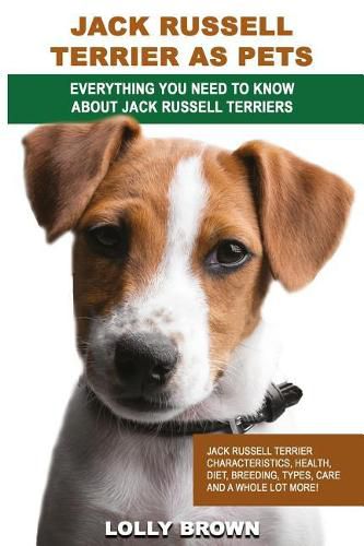 Jack Russell Terrier as Pets: Jack Russell Terrier Characteristics, Health, Diet, Breeding, Types, Care and a Whole Lot More! Everything You Need to Know about Jack Russell Terriers