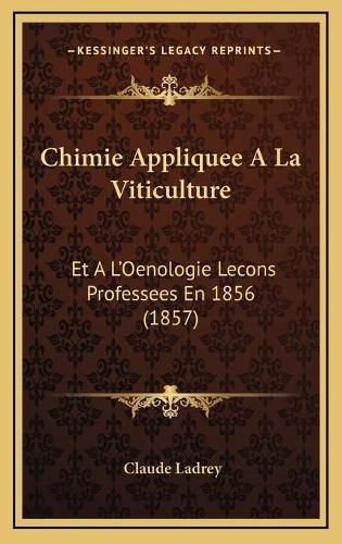 Chimie Appliquee a la Viticulture: Et A L'Oenologie Lecons Professees En 1856 (1857)