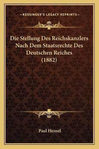 Die Stellung Des Reichskanzlers Nach Dem Staatsrechte Des Deutschen Reiches (1882)