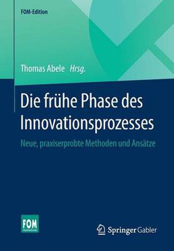 Die Fruhe Phase Des Innovationsprozesses: Neue, Praxiserprobte Methoden Und Ansatze