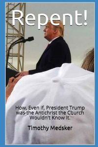 Cover image for Repent!: How, Even if, President Trump was the Antichrist the Church Wouldn't Know It