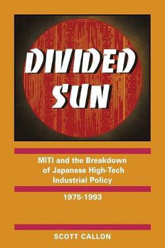Cover image for Divided Sun: MITI and the Breakdown of Japanese High-Tech Industrial Policy, 1975-1993