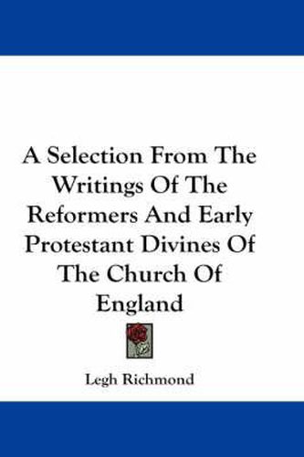 A Selection from the Writings of the Reformers and Early Protestant Divines of the Church of England