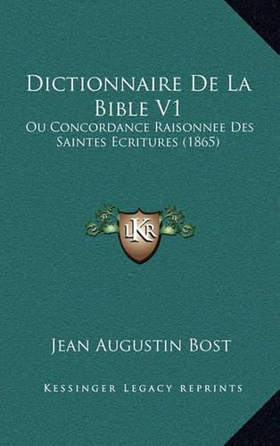 Dictionnaire de La Bible V1: Ou Concordance Raisonnee Des Saintes Ecritures (1865)