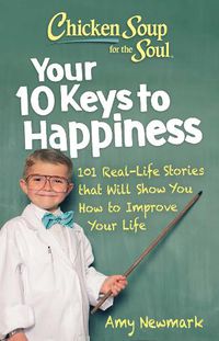 Cover image for Chicken Soup for the Soul: Your 10 Keys to Happiness: 101 Real-Life Stories that Will Show You How to Improve Your Life