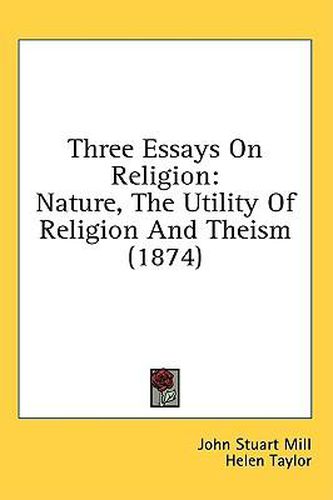 Three Essays On Religion: Nature, The Utility Of Religion And Theism (1874)