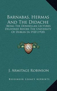 Cover image for Barnabas, Hermas and the Didache: Being the Donnellan Lectures Delivered Before the University of Dublin in 1920 (1920)