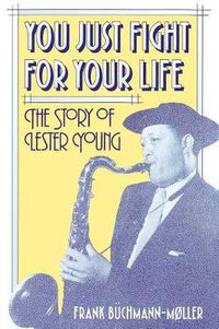 Cover image for You Just Fight for Your Life: The Story of Lester Young