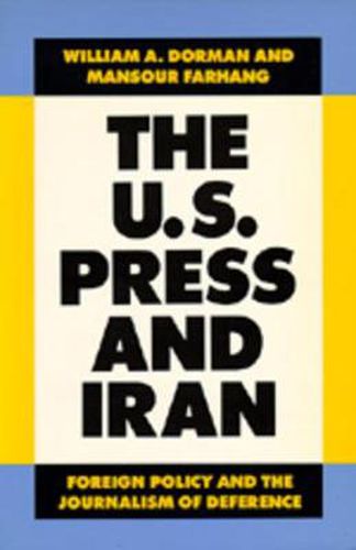 Cover image for The U.S. Press and Iran: Foreign Policy and the Journalism of Deference