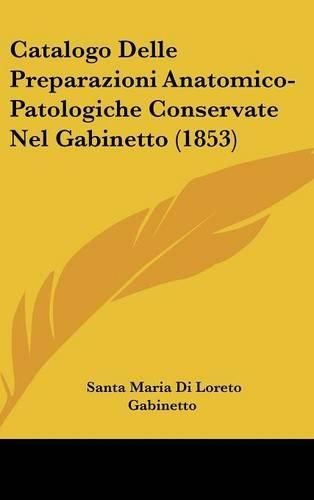 Cover image for Catalogo Delle Preparazioni Anatomico-Patologiche Conservate Nel Gabinetto (1853)