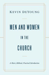 Cover image for Men and Women in the Church: A Short, Biblical, Practical Introduction