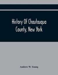 Cover image for History Of Chautauqua County, New York: From Its First Settlement To The Present Time: With Numerous Biographical And Family Sketches