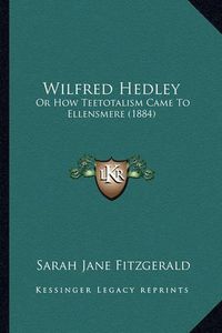 Cover image for Wilfred Hedley: Or How Teetotalism Came to Ellensmere (1884)