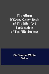 Cover image for The Albert N'Yanza, Great Basin of the Nile, And Explorations of the Nile Sources