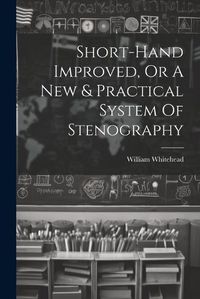 Cover image for Short-hand Improved, Or A New & Practical System Of Stenography