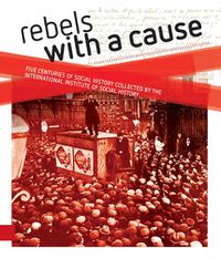 Cover image for Rebels with a cause: Five centuries of social history collected by the International Institute of Social History