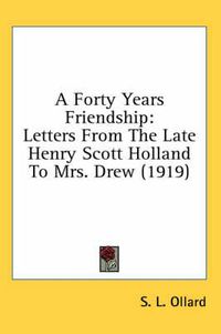 Cover image for A Forty Years Friendship: Letters from the Late Henry Scott Holland to Mrs. Drew (1919)