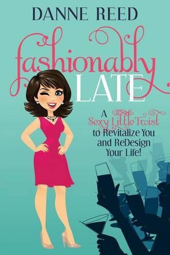 Cover image for Fashionably Late: A Sexy Little Twist to Revitalize You and ReDesign Your Life!