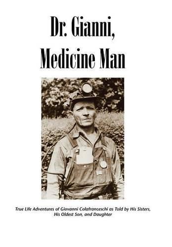 Cover image for Dr. Gianni, Medicine Man: True Life Adventures of Giovanni Colafranceschi as Told by His Sisters, His Oldest Son, and Daughter