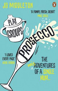 Cover image for Playgroups and Prosecco: The (mis)adventures of a single mum