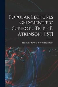 Cover image for Popular Lectures On Scientific Subjects, Tr. by E. Atkinson. [1St]