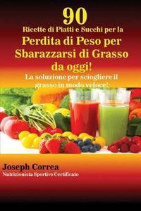 Cover image for 90 Ricette di Piatti e Succhi per la Perdita di Peso per Sbarazzarsi di Grasso da oggi!: La soluzione per sciogliere il grasso in modo veloce!