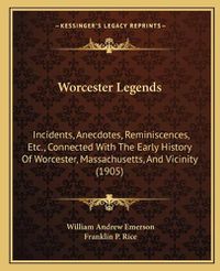 Cover image for Worcester Legends: Incidents, Anecdotes, Reminiscences, Etc., Connected with the Early History of Worcester, Massachusetts, and Vicinity (1905)