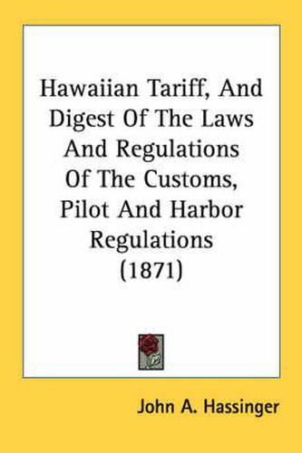 Cover image for Hawaiian Tariff, and Digest of the Laws and Regulations of the Customs, Pilot and Harbor Regulations (1871)