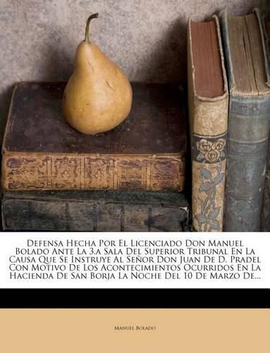 Defensa Hecha Por El Licenciado Don Manuel Bolado Ante La 3.a Sala del Superior Tribunal En La Causa Que Se Instruye Al Se or Don Juan de D. Pradel Con Motivo de Los Acontecimientos Ocurridos En La Hacienda de San Borja La Noche del 10 de Marzo de...