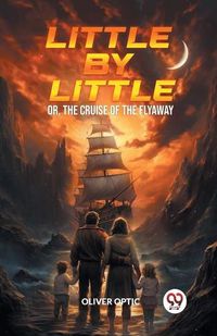 Cover image for Little By Little Or, The Cruise of the Flyaway