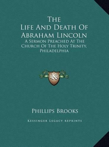 Cover image for The Life and Death of Abraham Lincoln: A Sermon Preached at the Church of the Holy Trinity, Philadelphia