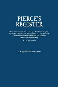 Cover image for Pierce's Register. Register of Certificates by Joh Pierce, Esquire, Paymaster General and Commissioner of Army Accounts for the United States, to Officers and Soldiers of the Continental Army Under Act of July 4, 1783