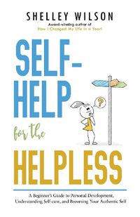 Cover image for Self-Help for the Helpless: A Beginner's Guide to Personal Development, Understanding Self-care, and Becoming Your Authentic Self