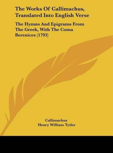 The Works of Callimachus, Translated Into English Verse: The Hymns and Epigrams from the Greek, with the Coma Berenices (1793)