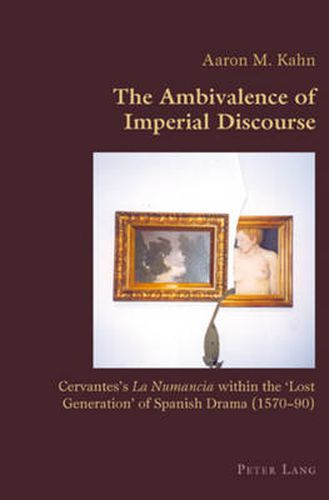 Cover image for The Ambivalence of Imperial Discourse: Cervantes's  La Numancia  within the 'Lost Generation' of Spanish Drama (1570-90)