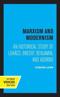 Cover image for Marxism and Modernism: An Historical Study of Lukacs, Brecht, Benjamin, and Adorno