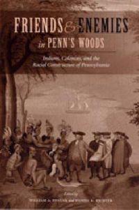 Cover image for Friends and Enemies in Penn's Woods: Indians, Colonists, and the Racial Construction of Pennsylvania