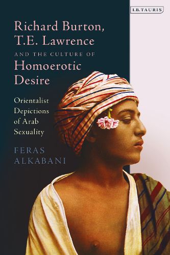 Richard Burton, T.E. Lawrence and the Culture of Homoerotic Desire: Orientalist Depictions of Arab Sexuality