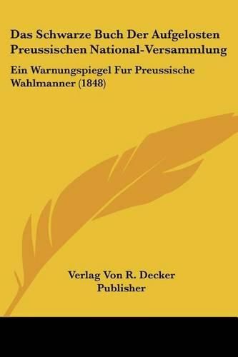 Das Schwarze Buch Der Aufgelosten Preussischen National-Versammlung: Ein Warnungspiegel Fur Preussische Wahlmanner (1848)