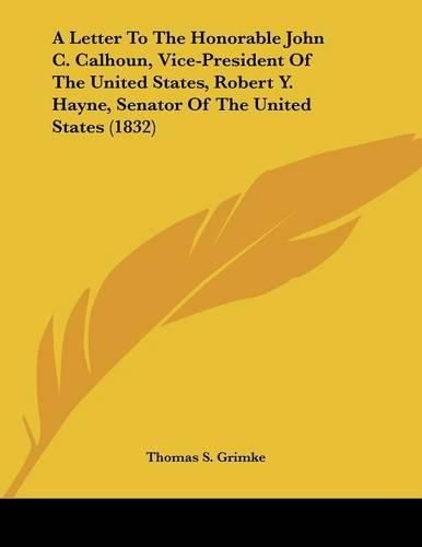 A Letter to the Honorable John C. Calhoun, Vice-President of the United States, Robert Y. Hayne, Senator of the United States (1832)