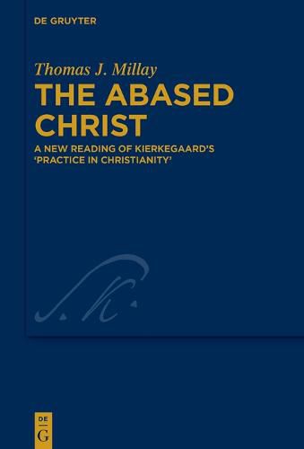 Cover image for The Abased Christ: A New Reading of Kierkegaard's 'Practice in Christianity