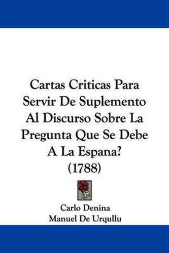 Cover image for Cartas Criticas Para Servir De Suplemento Al Discurso Sobre La Pregunta Que Se Debe A La Espana? (1788)