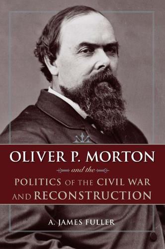 Cover image for Oliver P. Morton and the Politics of the Civil War and Reconstruction