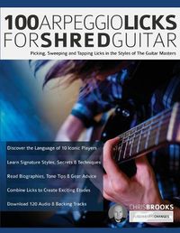 Cover image for 100 Arpeggio Licks for Shred Guitar: Picking, Sweeping and Tapping Licks in the Styles of The Guitar Masters