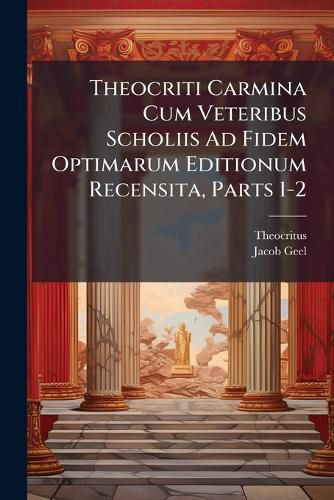 Cover image for Theocriti Carmina Cum Veteribus Scholiis Ad Fidem Optimarum Editionum Recensita, Parts 1-2