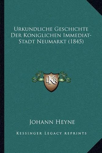 Cover image for Urkundliche Geschichte Der Koniglichen Immediat-Stadt Neumarkt (1845)