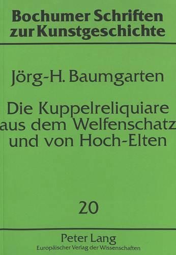 Die Kuppelreliquiare Aus Dem Welfenschatz Und Von Hoch-Elten: Eine Vergleichende Untersuchung