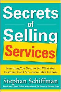 Cover image for Secrets of Selling Services: Everything You Need to Sell What Your Customer Can't See-from Pitch to Close